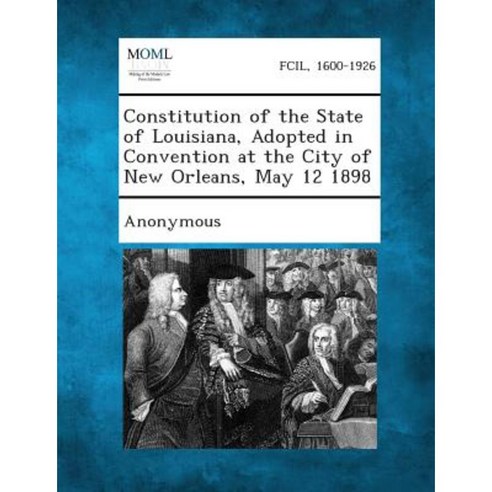 Constitution of the State of Louisiana Adopted in Convention at the City of New Orleans May 12 1898 Paperback, Gale, Making of Modern Law