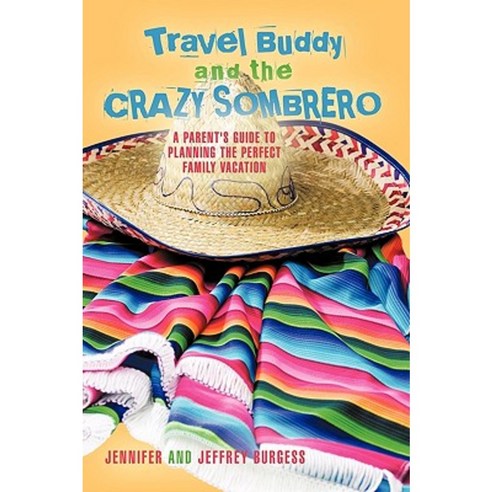 Travel Buddy and the Crazy Sombrero: A Parent''s Guide to Planning the Perfect Family Vacation Hardcover, iUniverse