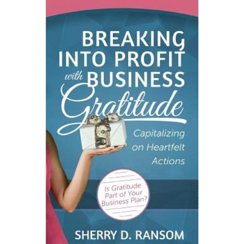 Breaking Into Profit with Business Gratitude: Capitalizing on Heartfelt Actions Paperback, Createspace Independent Publishing Platform