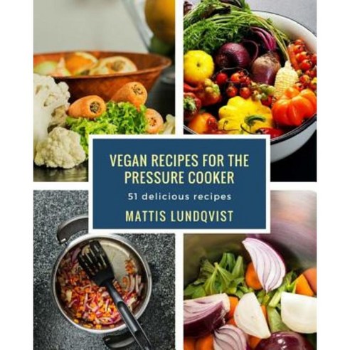 Vegan Recipes for the Pressure Cooker: 51 Delicious Recipes Paperback, Createspace Independent Publishing Platform