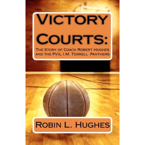 Victory Courts: The Story of Coach Robert Hughes and the Pvil I.M. Terrell Panthers Paperback, Createspace Independent Publishing Platform
