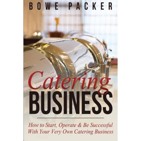 Catering Business: How to Start Operate & Be Successful with Your Very Own Catering Business Paperback, Bowe Packer