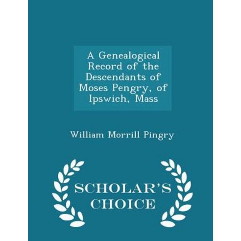 A Genealogical Record of the Descendants of Moses Pengry of Ipswich Mass - Scholar''s Choice Edition Paperback