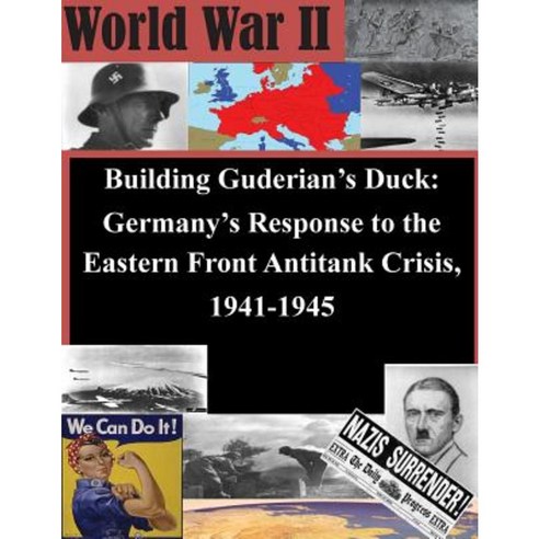 Building Guderian''s Duck: Germany''s Response to the Eastern Front Antitank Crisis 1941-1945 Paperback, Createspace Independent Publishing Platform