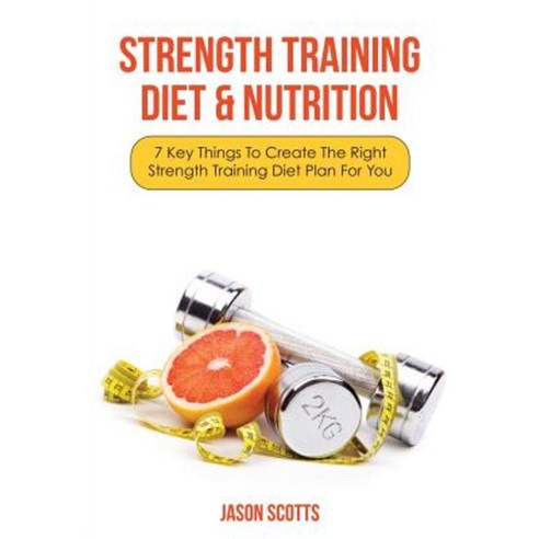Strength Training Diet & Nutrition: 7 Key Things to Create the Right Strength Training Diet Plan for You Paperback, Weight a Bit