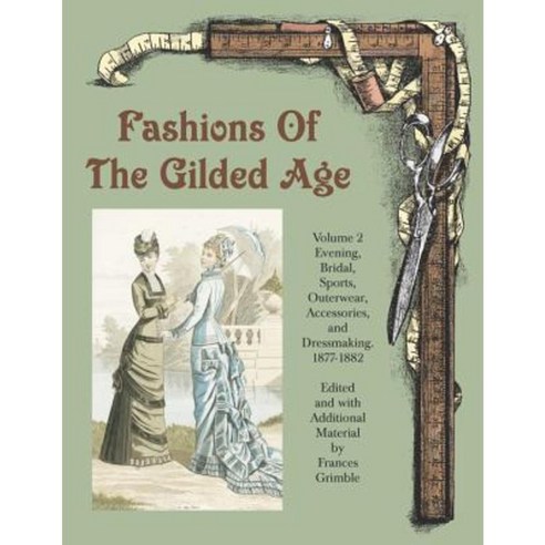 Fashions of the Gilded Age Volume 2: Evening Bridal Sports Outerwear Accessories and Dressmaking 1877-1882 Paperback, Lavolta Press