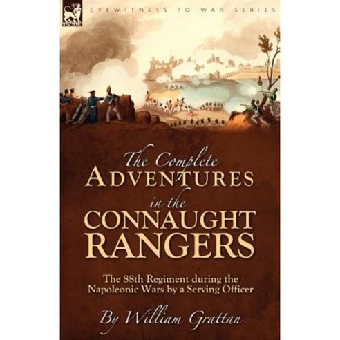 The Complete Adventures in the Connaught Rangers: The 88th Regiment During the Napoleonic Wars by a Serving Officer Paperback, Leonaur Ltd