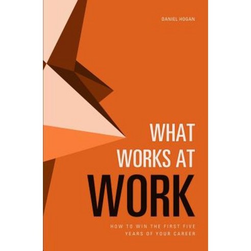 What Works at Work: How to Win the First Five Years of Your Career Paperback, Createspace Independent Publishing Platform