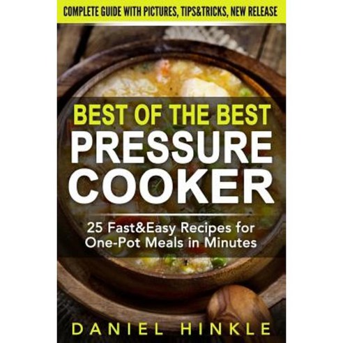 Best of the Best Pressure Cooker: 25 Fast & Easy Recipes for One-Pot Meals in Minutes Paperback, Createspace Independent Publishing Platform