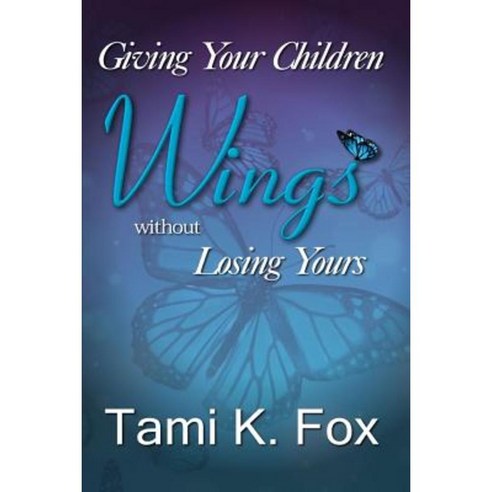Giving Your Children Wings Without Losing Yours Paperback, Createspace Independent Publishing Platform