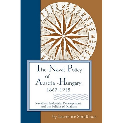 The Naval Policy of Austria-Hungary 1867-1918: Navalism Industrial Development and the Politics of Dualism Paperback, Purdue University Press