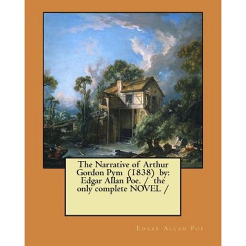 The Narrative of Arthur Gordon Pym (1838) by: Edgar Allan Poe. / The Only Complete Novel Paperback, Createspace Independent Publishing Platform