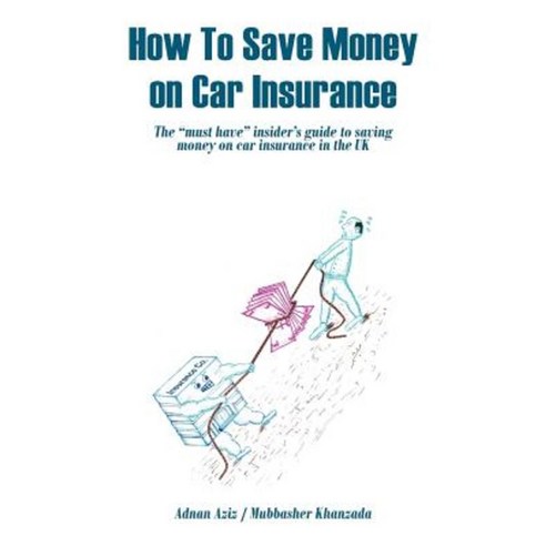 How to Save Money on Car Insurance: The Must Have Insider''s Guide to Saving Money on Car Insurance in the UK Paperback, Authorhouse UK