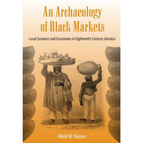 An Archaeology of Black Markets: Local Ceramics and Economies in Eighteenth-Century Jamaica Paperback, University Press of Florida