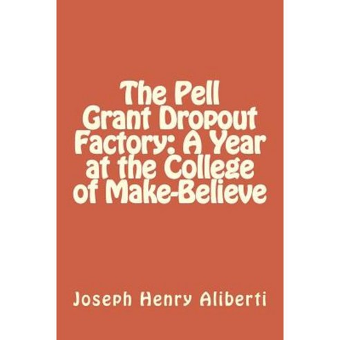 The Pell Grant Dropout Factory: A Year at the College of Make-Believe Paperback, Createspace Independent Publishing Platform