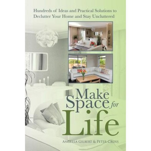 Make Space for Life: Hundreds of Ideas and Practical Solutions to Declutter Your Home and Stay Uncluttered Paperback, Balboa Press