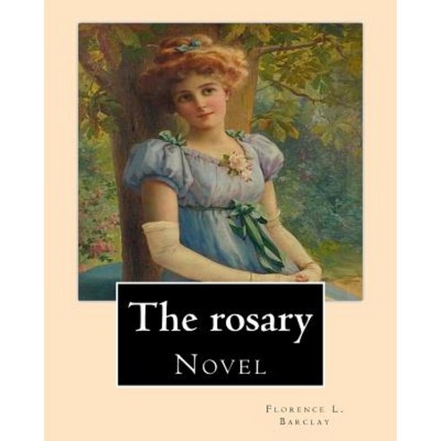 The Rosary. by: Florence L. Barclay: Novel Paperback, Createspace Independent Publishing Platform