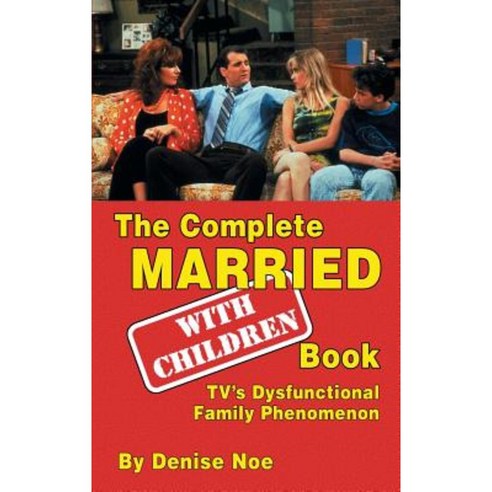 The Complete Married... with Children Book: TV''s Dysfunctional Family Phenomenon (Hardback) Hardcover, BearManor Media