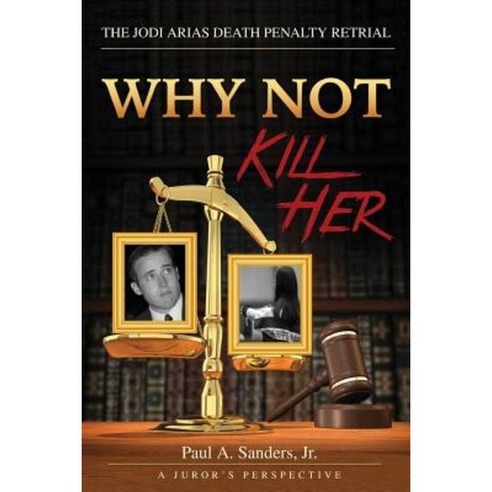 Why Not Kill Her: A Juror''s Perspective: The Jodi Arias Death Penalty Retrial Paperback, Createspace Independent Publishing Platform