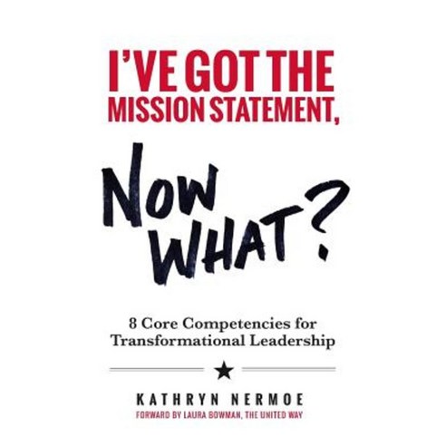 I''ve Got the Mission Statement Now What?: 8 Core Competencies for Transformational Leadership Paperback, Createspace