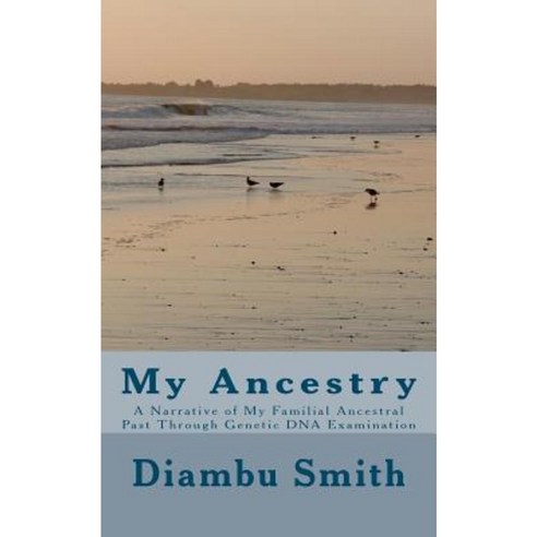 My Ancestry: A Narrative of My Familial Ancestral Past Through Genetic DNA Examination Paperback, Createspace Independent Publishing Platform