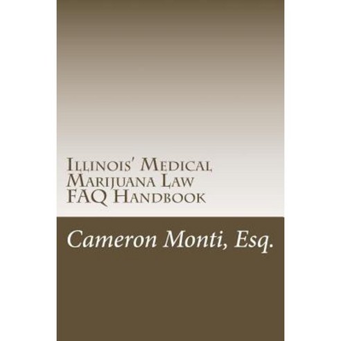 Illinois'' Medical Marijuana Law FAQ Handbook Paperback, Createspace Independent Publishing Platform