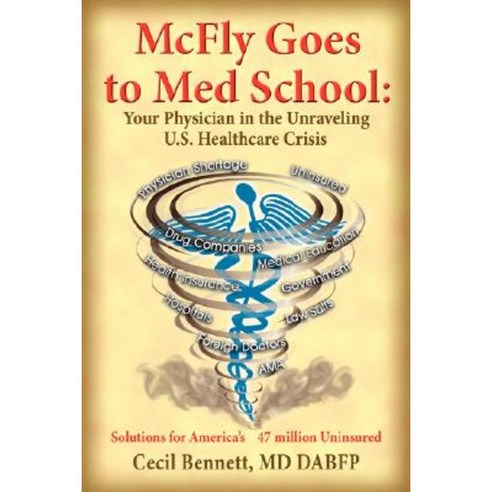 McFly Goes to Med School: Your Physician in the Unraveling U.S. Healthcare Crisis: Solutions for America''s 47 Million Uninsured Paperback, Authorhouse