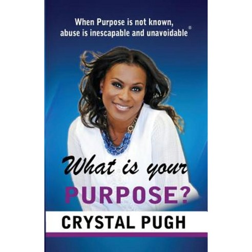 What Is Your Purpose?: When Purpose Is Not Known Abuse Is Inescapable and Unavoidable Paperback, Createspace Independent Publishing Platform