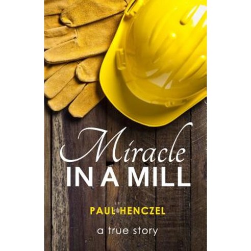 Miracle in a Mill: Crushed Alive! Paperback, Createspace Independent Publishing Platform