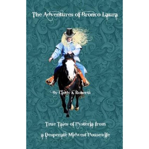 The Adventures of Bronco Laura: True Tales of Hysteria from a Desperate Mid-West Housewife Paperback, Createspace Independent Publishing Platform