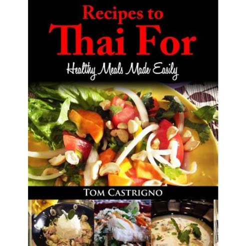 Recipes to Thai For!: Fast Easy Healthy Thai Meals Paperback, Createspace Independent Publishing Platform