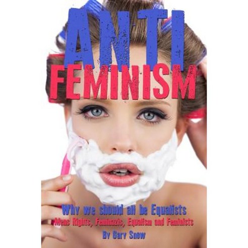 Anti-Feminism - Why We Should All Be Equalists: Mens Rights Feminazis Equalism and Feminists Paperback, Createspace