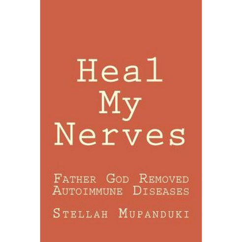 Heal My Nerves: Father God Removed Autoimmune Diseases Paperback, Createspace Independent Publishing Platform