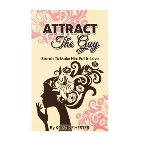 Attract the Guy: Secrets to Make Him Fall in Love Paperback, Createspace Independent Publishing Platform