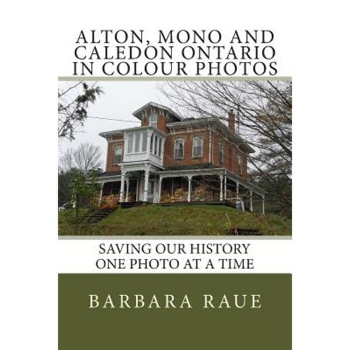 Alton Mono and Caledon Ontario in Colour Photos: Saving Our History One Photo at a Time Paperback, Createspace Independent Publishing Platform