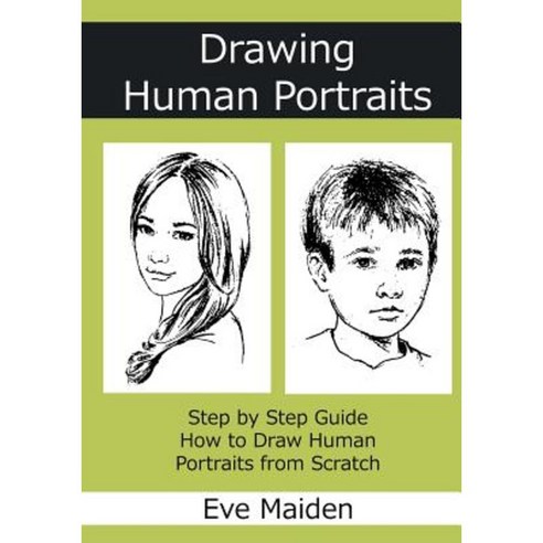 Drawing Human Portraits: Step by Step Guide How to Draw Human Portraits from Scratch Paperback, Createspace Independent Publishing Platform