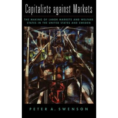 Capitalists Against Markets: The Making of Labor Markets and Welfare States in the United States and Sweden Hardcover, Oxford University Press, USA