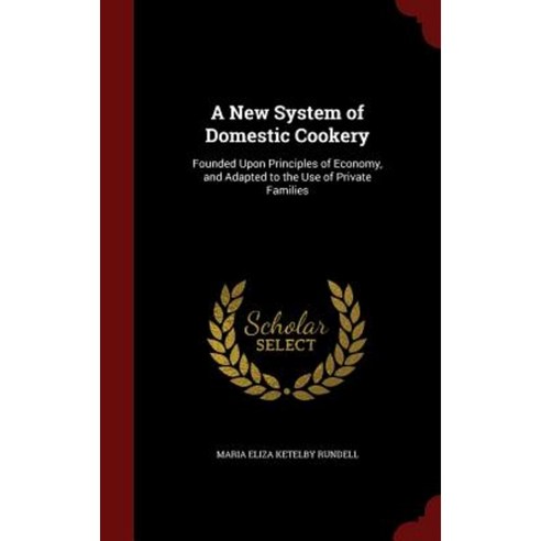 A New System of Domestic Cookery: Founded Upon Principles of Economy and Adapted to the Use of Private Families Hardcover, Andesite Press
