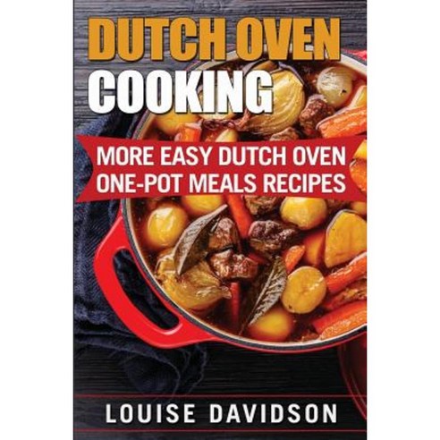 Dutch Oven Cooking: More Easy Dutch Oven One-Pot Meal Recipes Paperback, Createspace Independent Publishing Platform