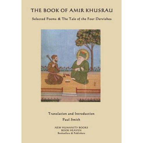 The Book of Amir Khusrau: Selected Poems & the Tale of the Four Dervishes Paperback, Createspace Independent Publishing Platform