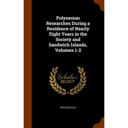Polynesian Researches During a Residence of Nearly Eight Years in the Society and Sandwich Islands Volumes 1-2 Hardcover, Arkose Press