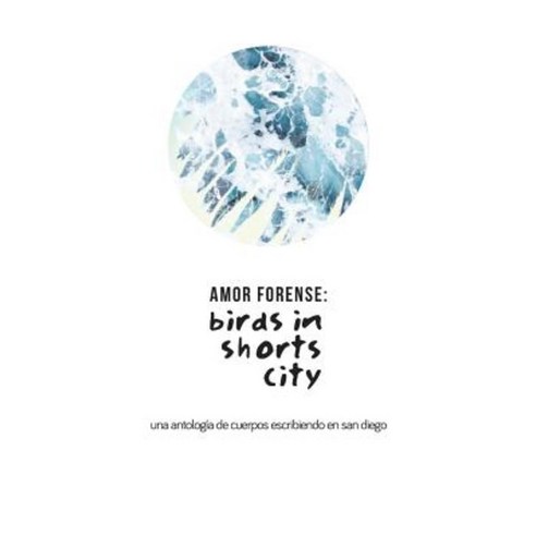 Amor Forense: Birds in Shorts City.: Anthology of Bodies Writing in San Diego Paperback, Createspace Independent Publishing Platform