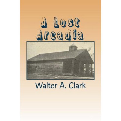 A Lost Arcadia: The Story of My Old Community Paperback, Createspace Independent Publishing Platform
