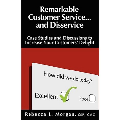 Remarkable Customer Service ... and Disservice: Case Studies and Discussions to Increase Your Customers'' Delight Paperback, Morgan Seminar Group