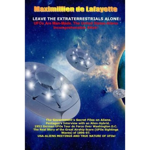 Leave the Extraterrestrials Alone: UFOs Are Man-Made. the United States-Aliens Incomprehensible Affair Paperback, Lulu.com
