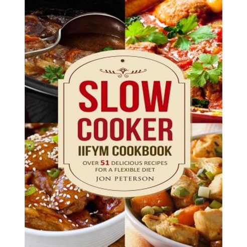 Slow Cooker Iifym Cookbook: Over 51 Delicious Recipes for Flexible Diet Paperback, Createspace Independent Publishing Platform