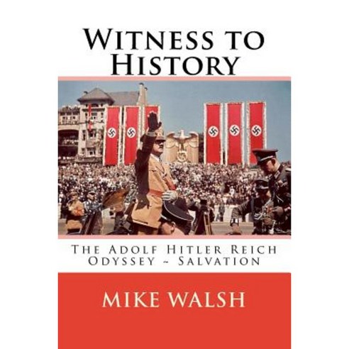 Witness to History: The Adolf Hitler Reich Odyssey Salvation Paperback, Createspace Independent Publishing Platform