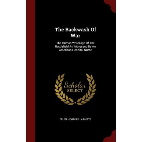 The Backwash of War: The Human Wreckage of the Battlefield as Witnessed by an American Hospital Nurse Hardcover, Andesite Press