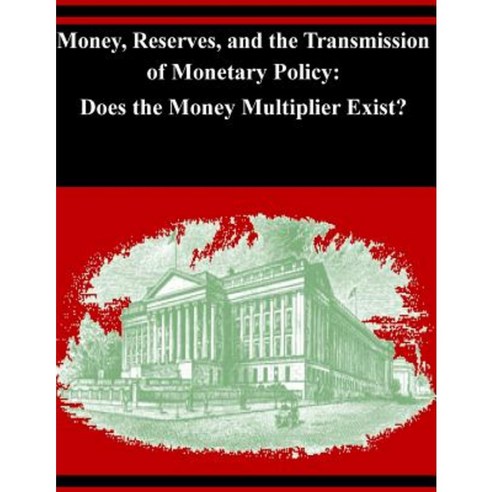 Money Reserves and the Transmission of Monetary Policy: Does the Money Multiplier Exist? Paperback, Createspace