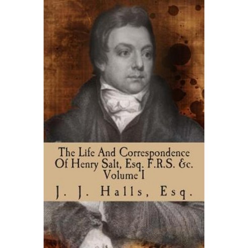 The Life and Correspondence of Henry Salt Esq. F.R.S. &C. Volume I: His Britannic Majesty''s Late Consul General in Egypt. Paperback, Createspace